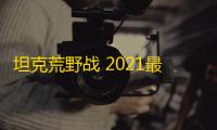 坦克荒野战 2021最新版