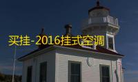 买挂-2016挂式空调价格全搜罗：买空调必看指南及选购技巧